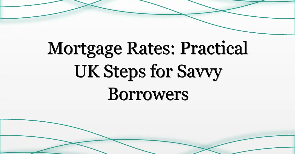 Mortgage Rates: Practical UK Steps for Savvy Borrowers