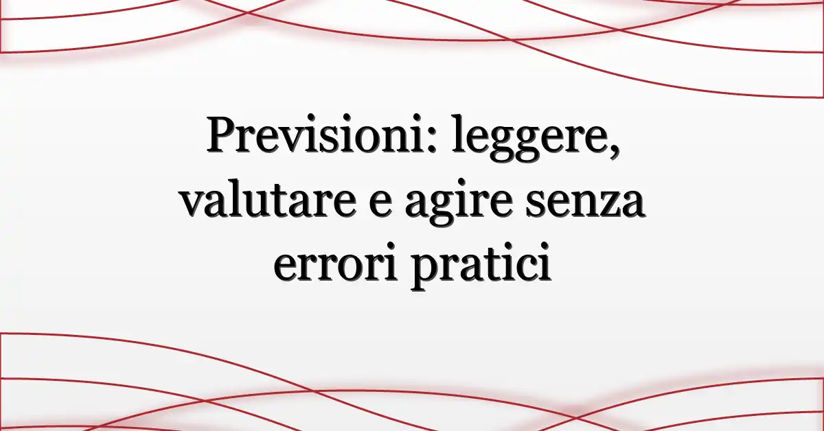 Previsioni: leggere, valutare e agire senza errori pratici