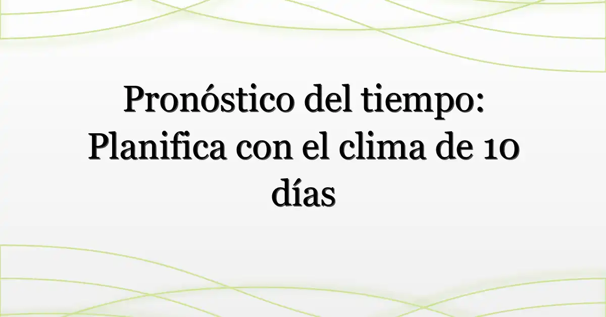 Pronóstico del tiempo: Planifica con el clima de 10 días