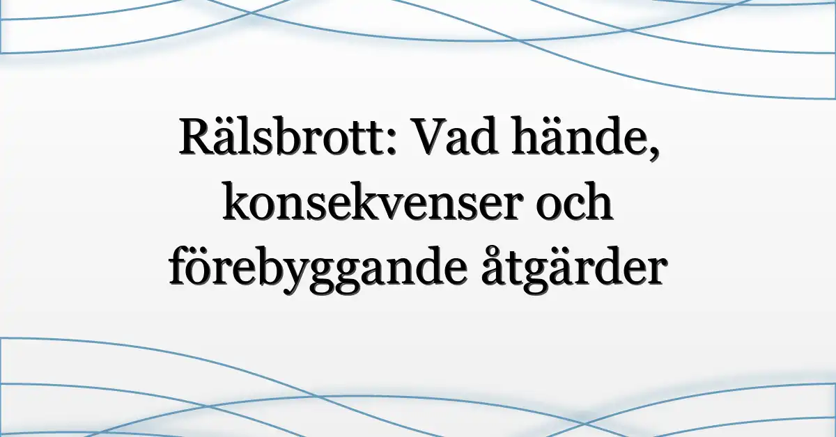 Rälsbrott: Vad hände, konsekvenser och förebyggande åtgärder