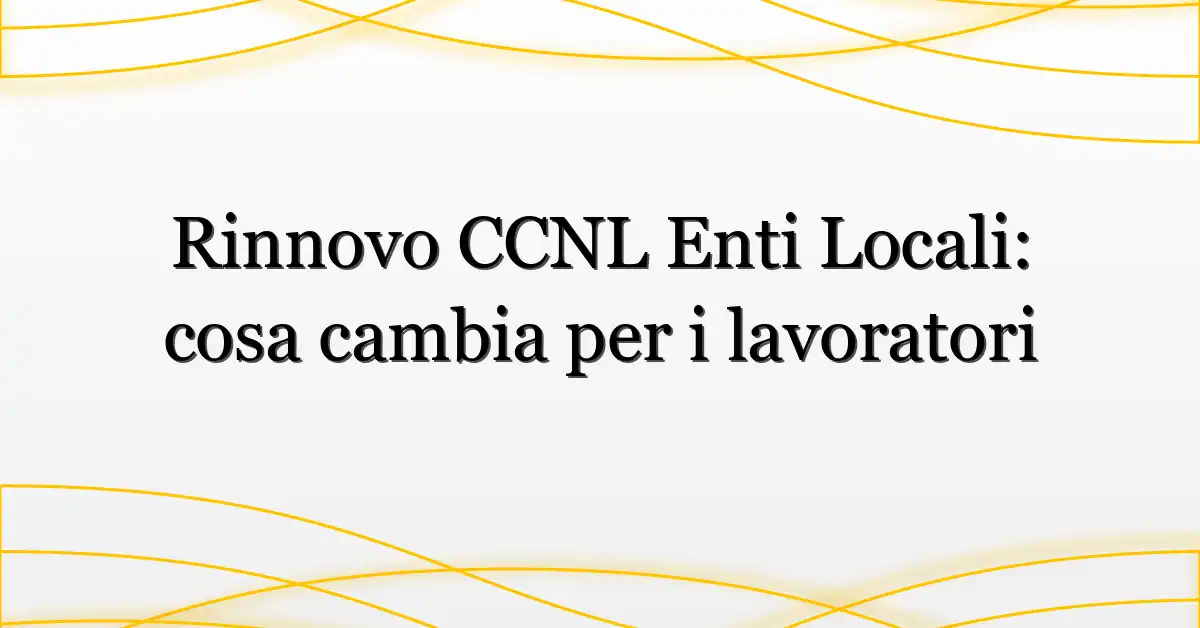 Rinnovo CCNL Enti Locali: cosa cambia per i lavoratori