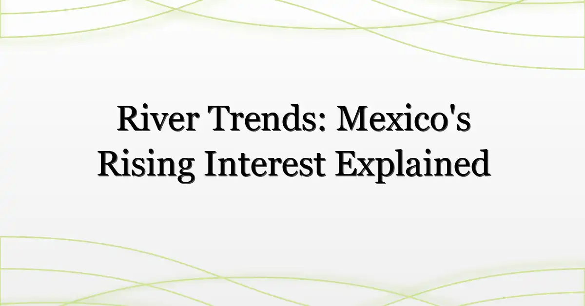 River Trends: Mexico’s Rising Interest Explained