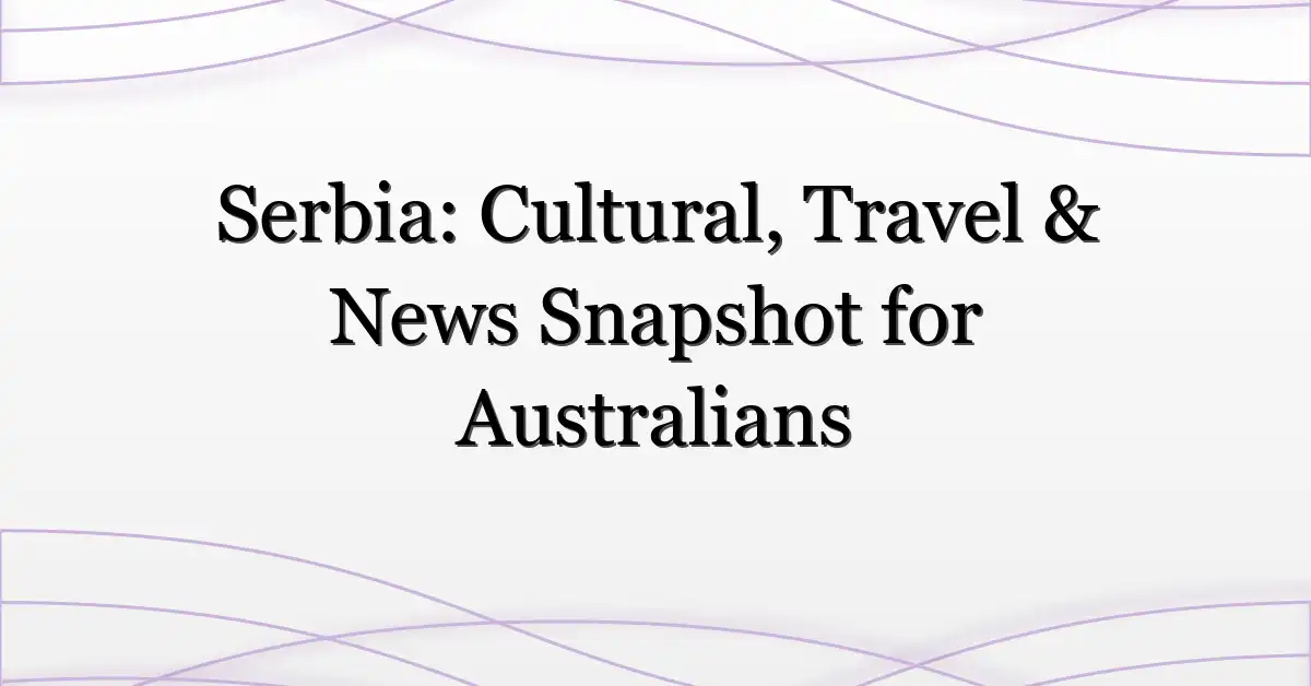 Serbia: Cultural, Travel & News Snapshot for Australians