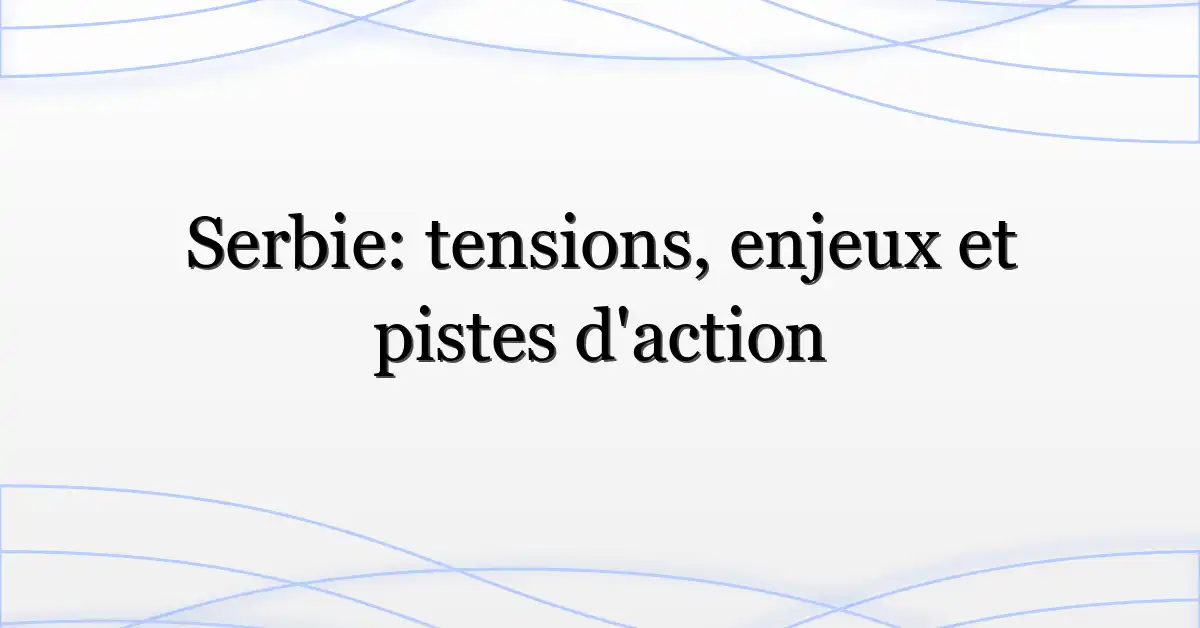 Serbie: tensions, enjeux et pistes d’action