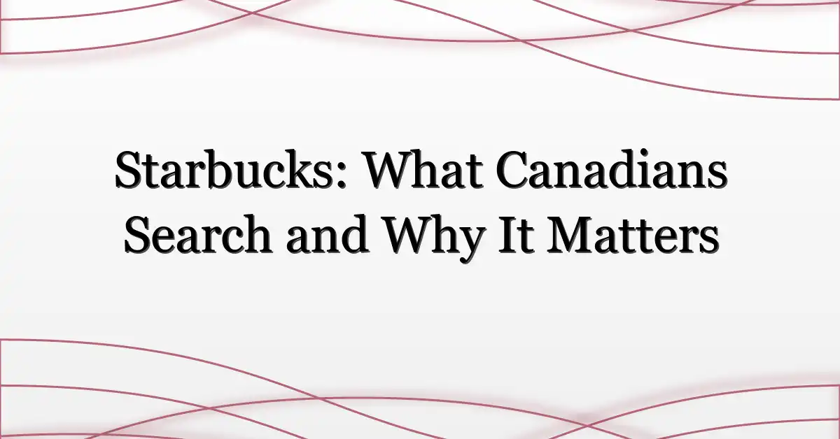 Starbucks: What Canadians Search and Why It Matters