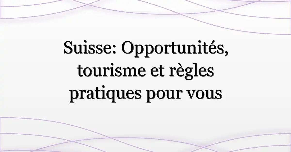 Suisse: Opportunités, tourisme et règles pratiques pour vous