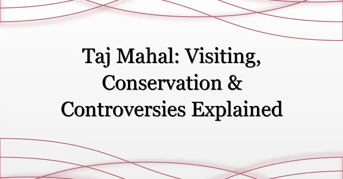 Taj Mahal: Visiting, Conservation & Controversies Explained