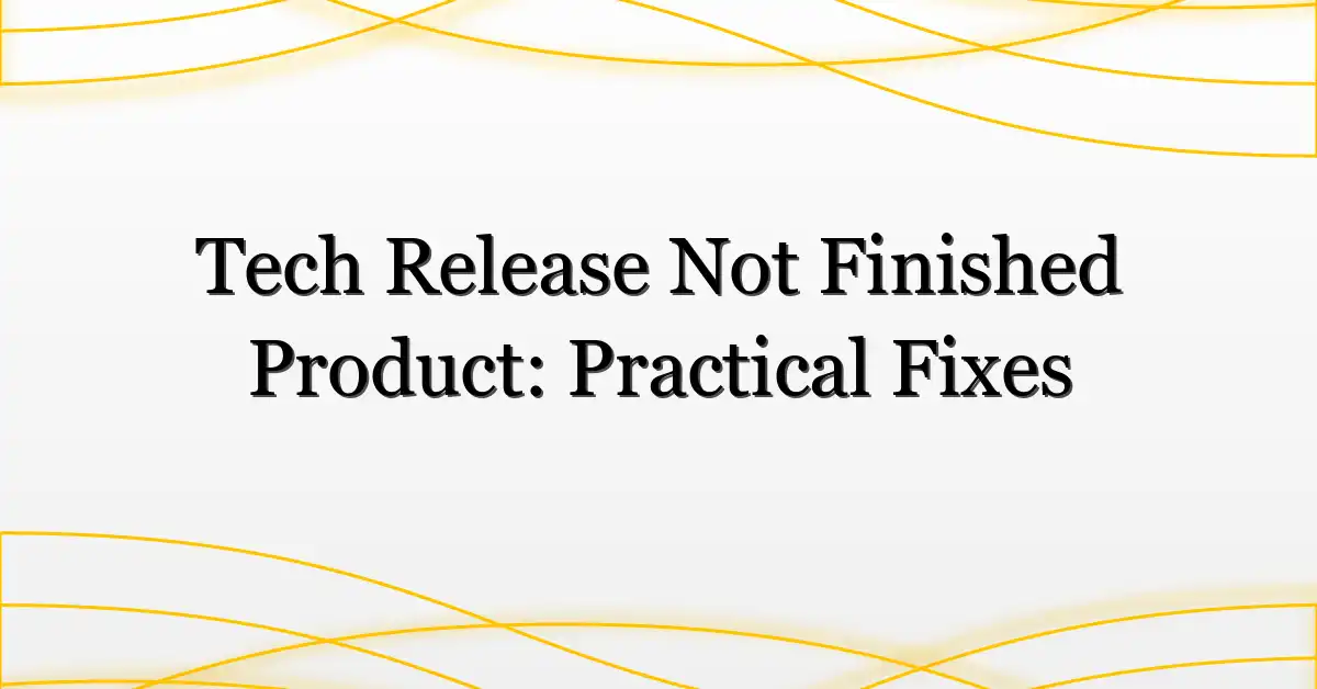 Tech Release Not Finished Product: Practical Fixes