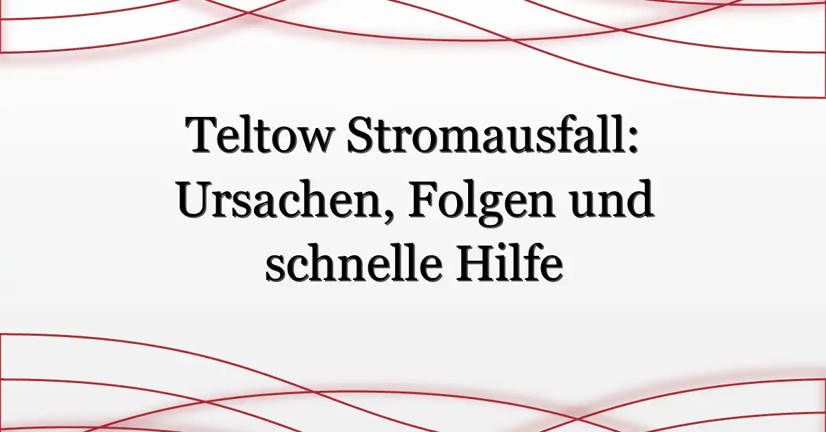 Teltow Stromausfall: Ursachen, Folgen und schnelle Hilfe