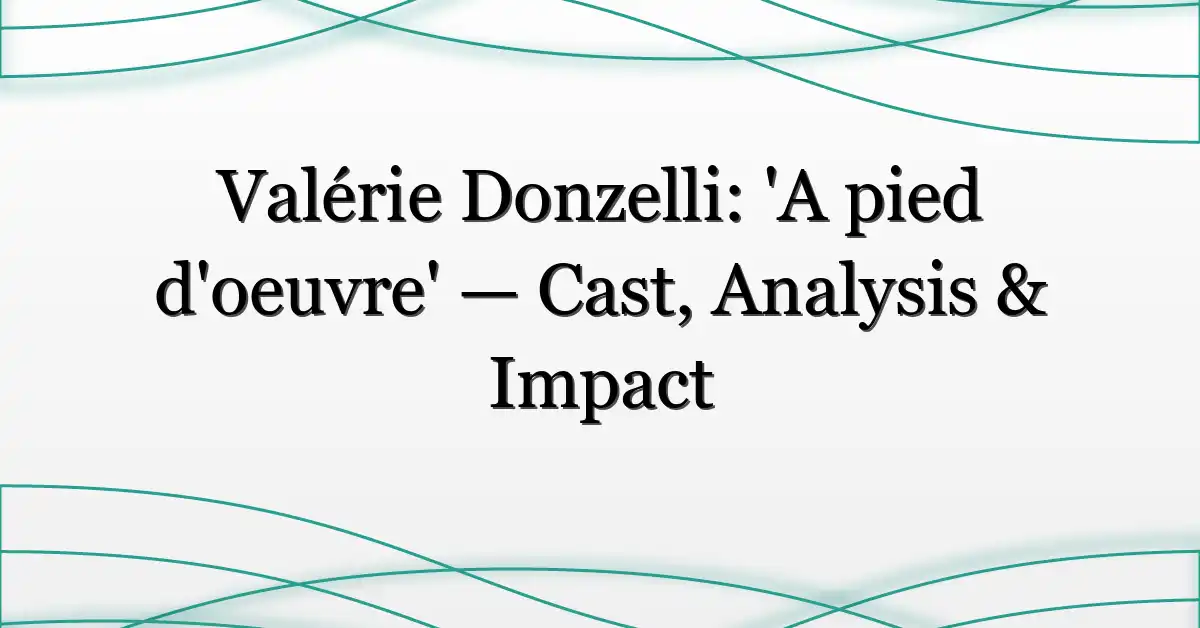Valérie Donzelli: ‘A pied d’oeuvre’ — Cast, Analysis & Impact