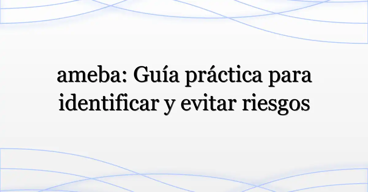 ameba: Guía práctica para identificar y evitar riesgos