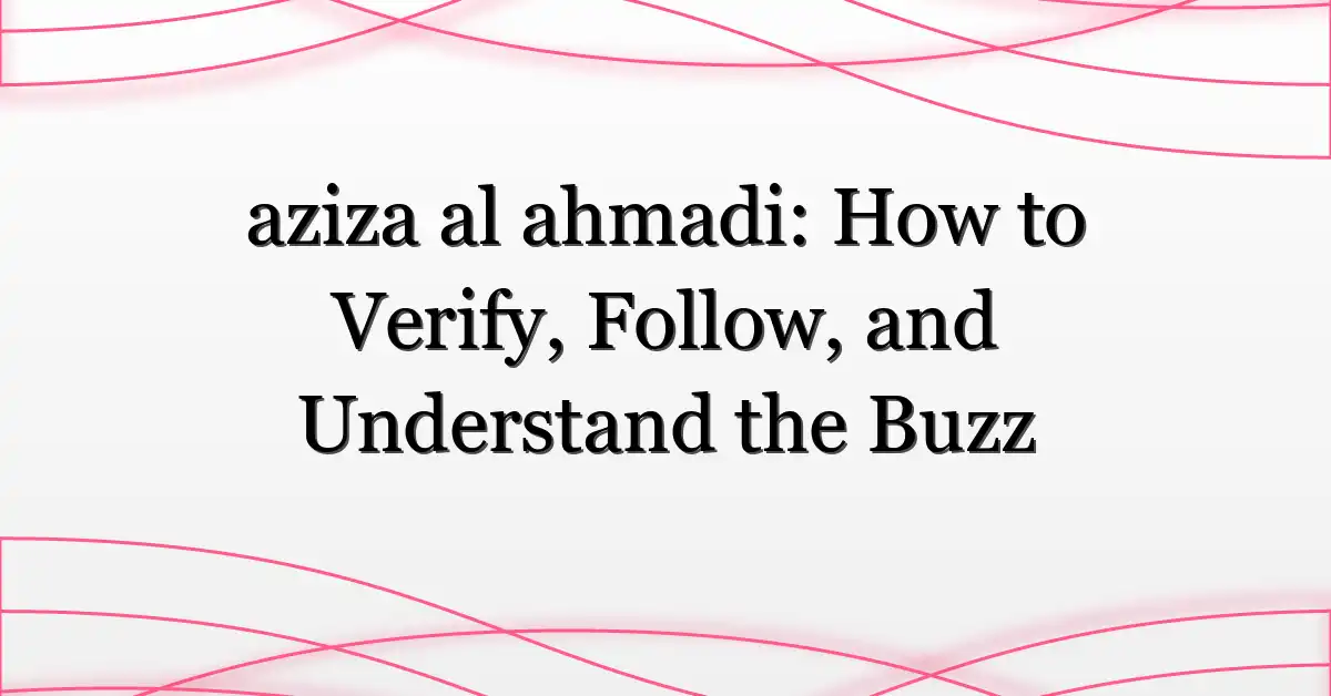 aziza al ahmadi: How to Verify, Follow, and Understand the Buzz