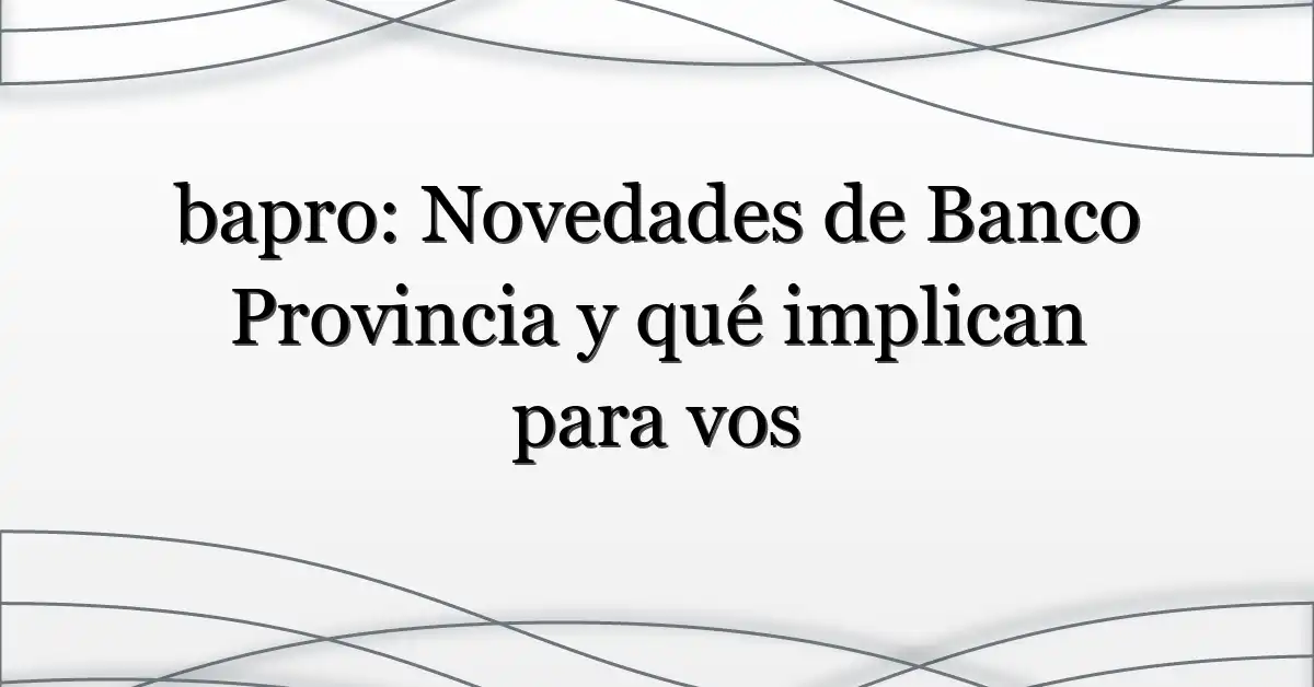 bapro: Novedades de Banco Provincia y qué implican para vos