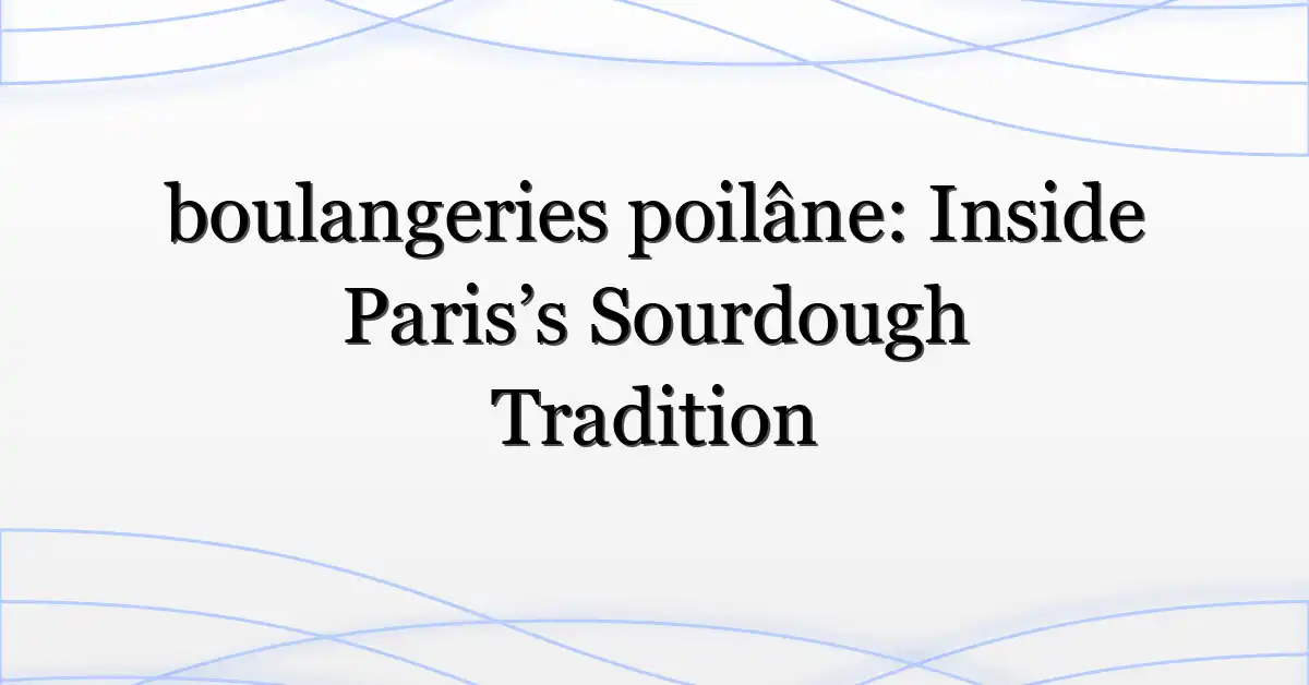 boulangeries poilâne: Inside Paris’s Sourdough Tradition