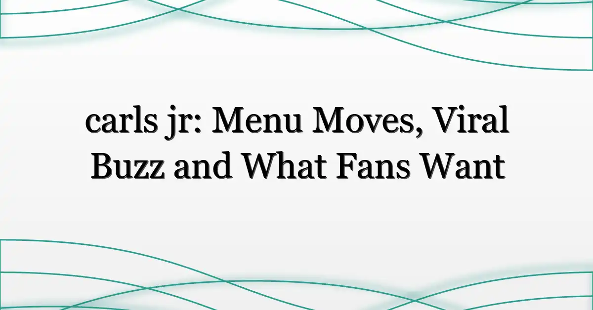 carls jr: Menu Moves, Viral Buzz and What Fans Want