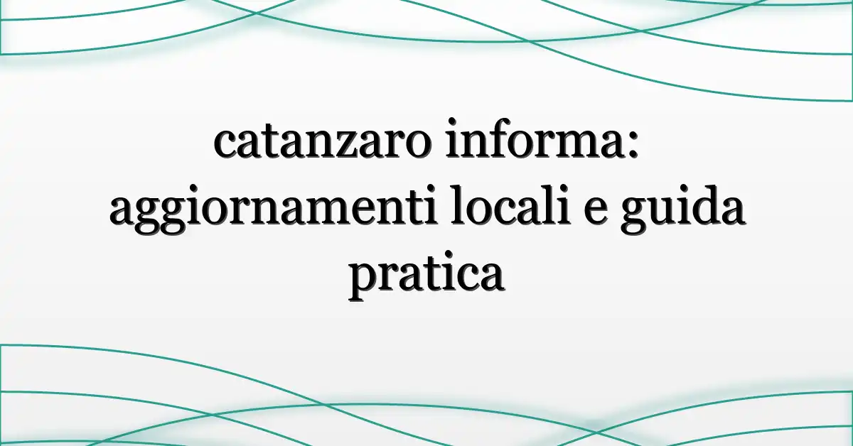 catanzaro informa: aggiornamenti locali e guida pratica