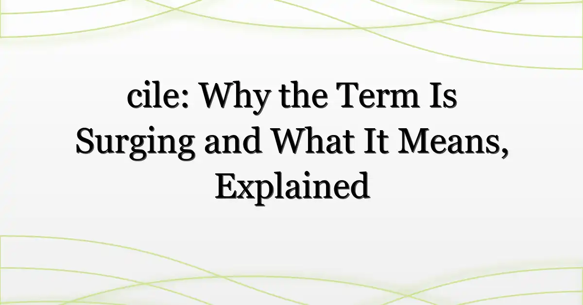 cile: Why the Term Is Surging and What It Means, Explained