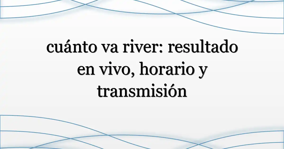 cuánto va river: resultado en vivo, horario y transmisión