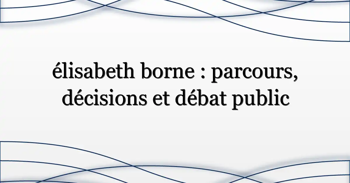 élisabeth borne : parcours, décisions et débat public