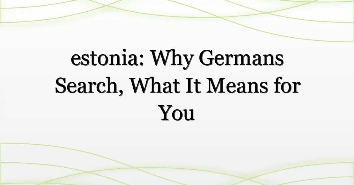 estonia: Why Germans Search, What It Means for You