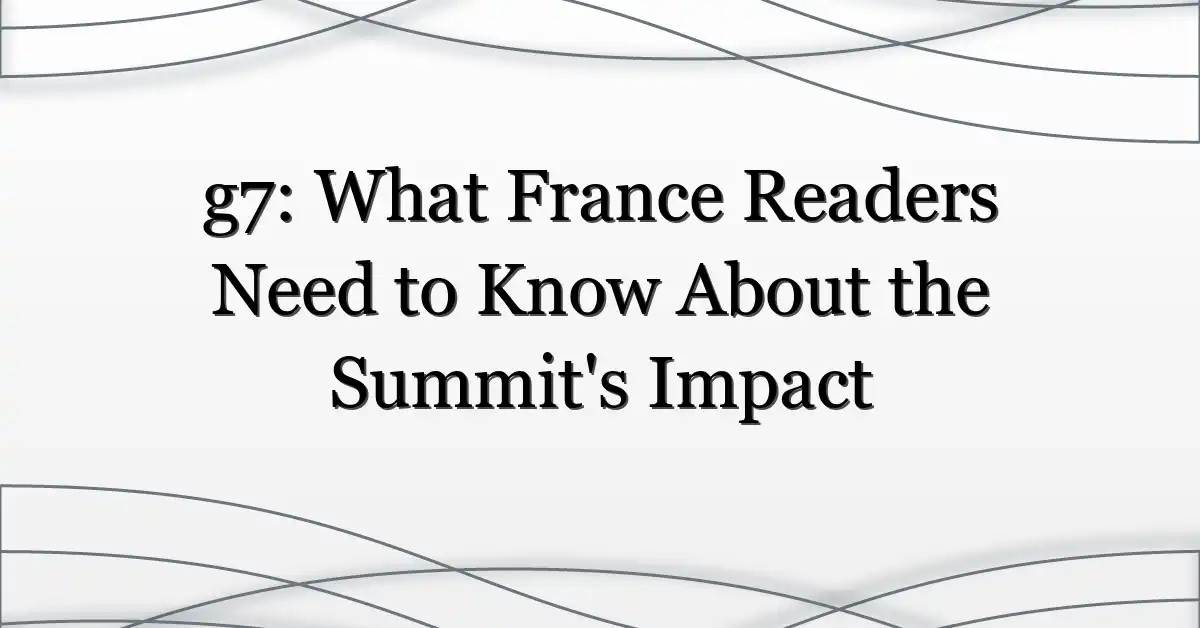 g7: What France Readers Need to Know About the Summit’s Impact