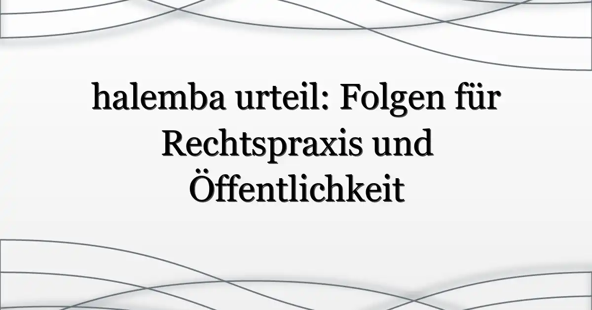 halemba urteil: Folgen für Rechtspraxis und Öffentlichkeit