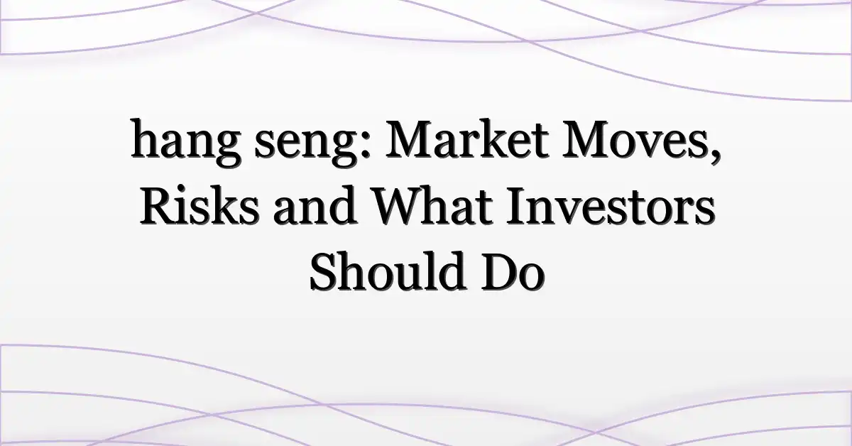 hang seng: Market Moves, Risks and What Investors Should Do