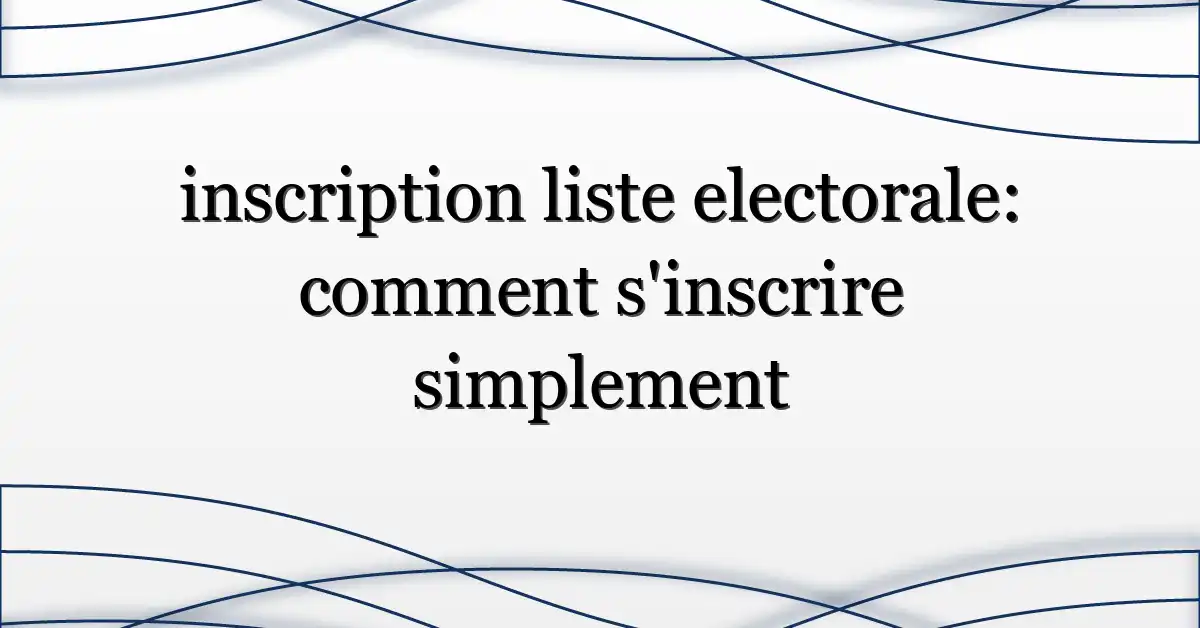 inscription liste electorale: comment s’inscrire simplement