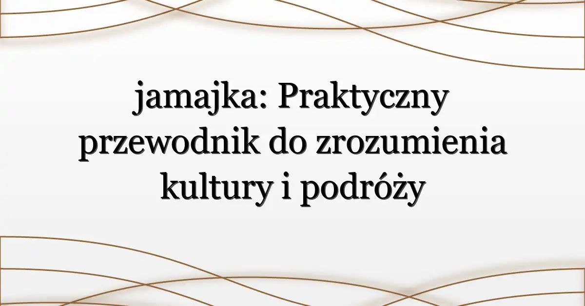 jamajka: Praktyczny przewodnik do zrozumienia kultury i podróży
