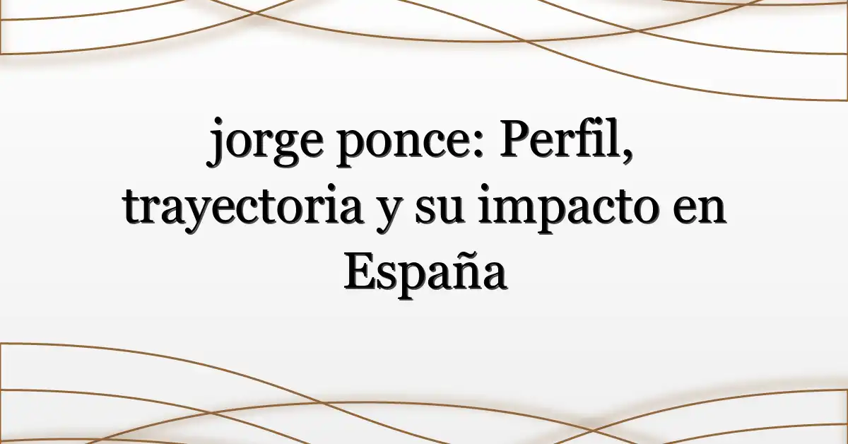 jorge ponce: Perfil, trayectoria y su impacto en España