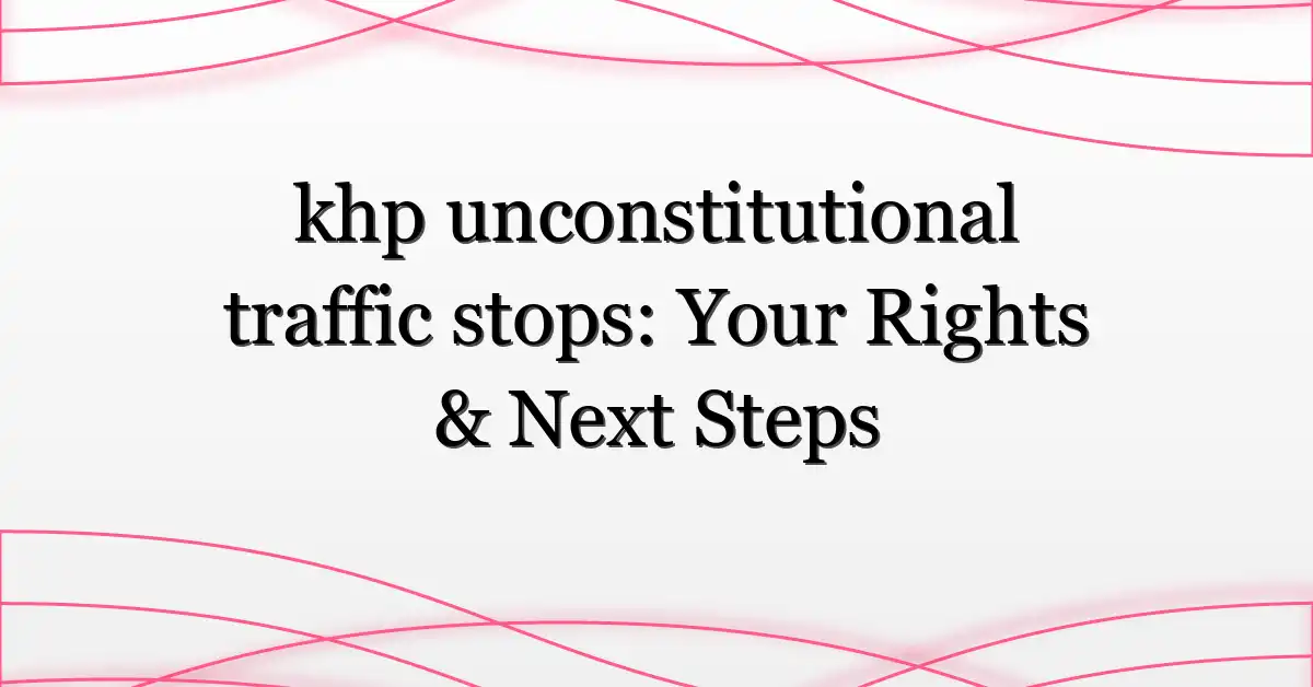 khp unconstitutional traffic stops: Your Rights & Next Steps
