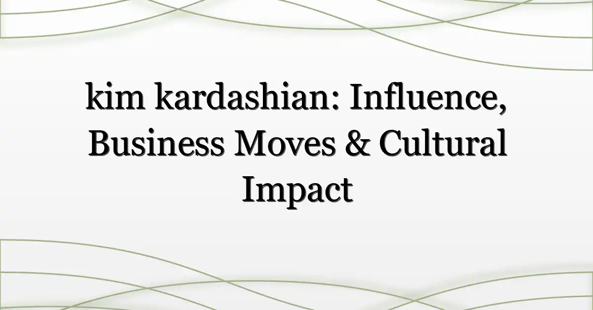 kim kardashian: Influence, Business Moves & Cultural Impact