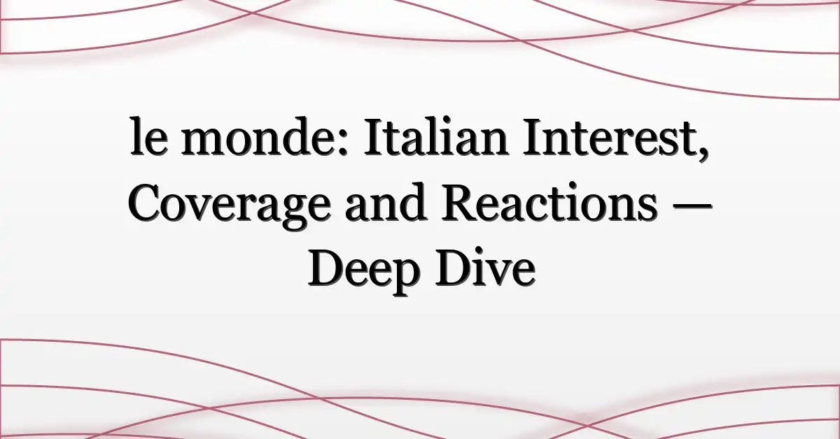 le monde: Italian Interest, Coverage and Reactions — Deep Dive