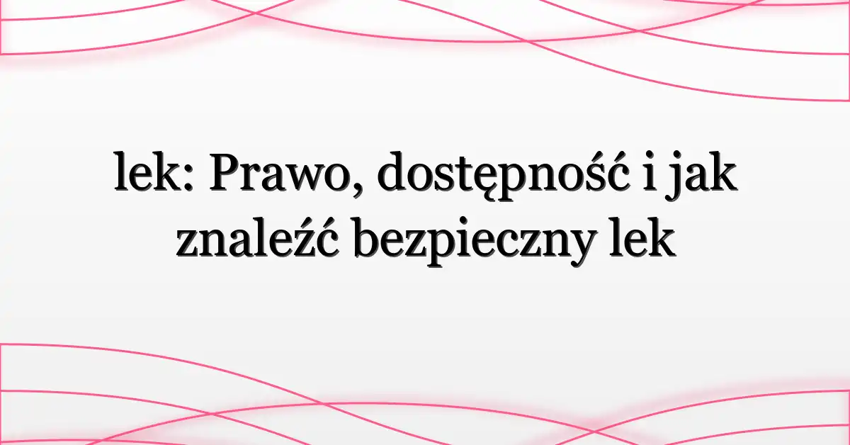 lek: Prawo, dostępność i jak znaleźć bezpieczny lek