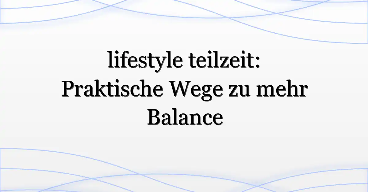 lifestyle teilzeit: Praktische Wege zu mehr Balance