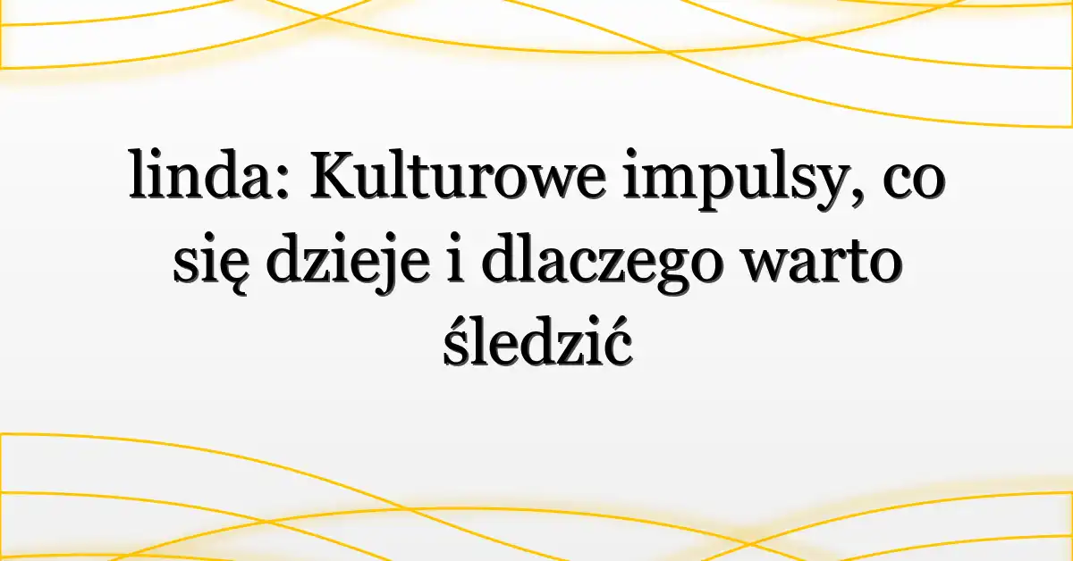 linda: Kulturowe impulsy, co się dzieje i dlaczego warto śledzić