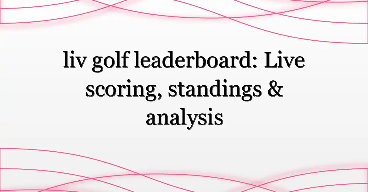 liv golf leaderboard: Live scoring, standings & analysis