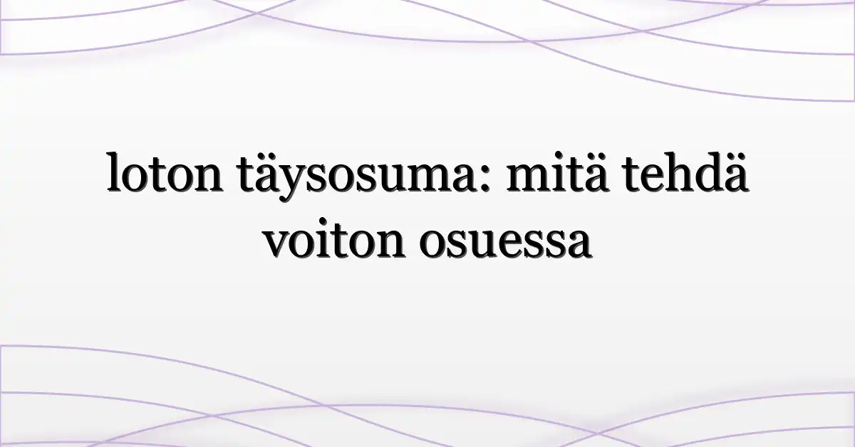 loton täysosuma: mitä tehdä voiton osuessa