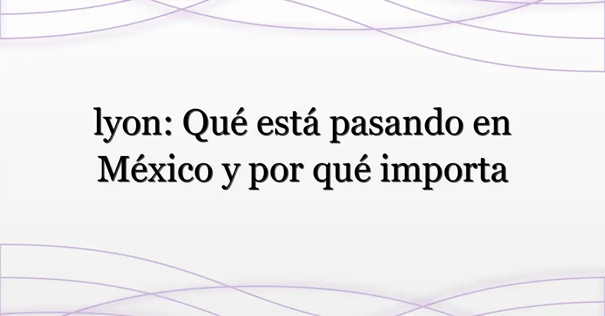 lyon: Qué está pasando en México y por qué importa