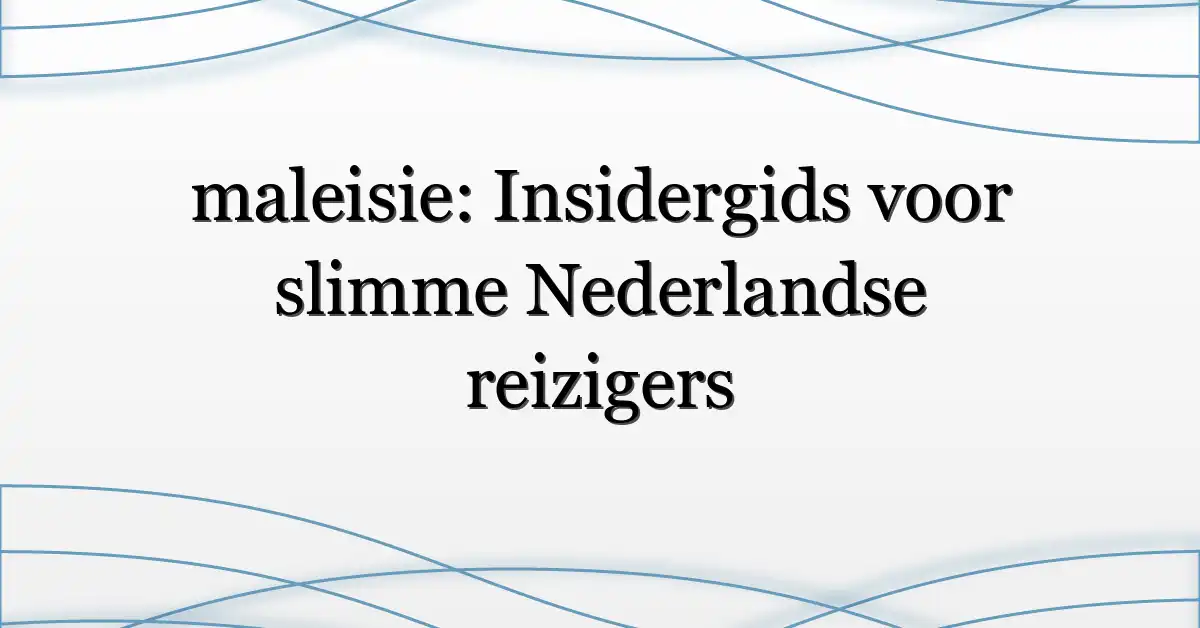 maleisie: Insidergids voor slimme Nederlandse reizigers