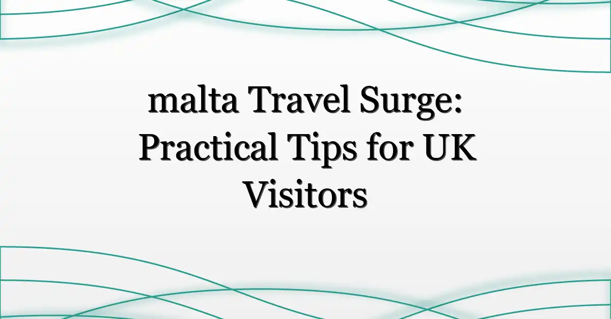 malta Travel Surge: Practical Tips for UK Visitors