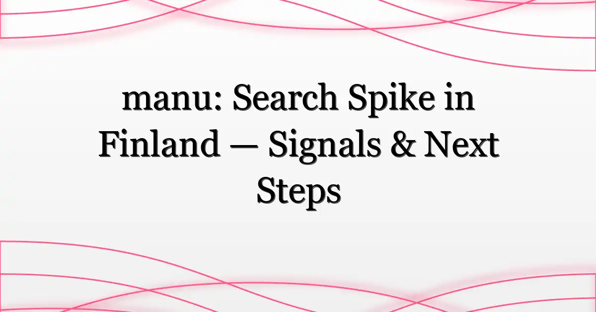 manu: Search Spike in Finland — Signals & Next Steps