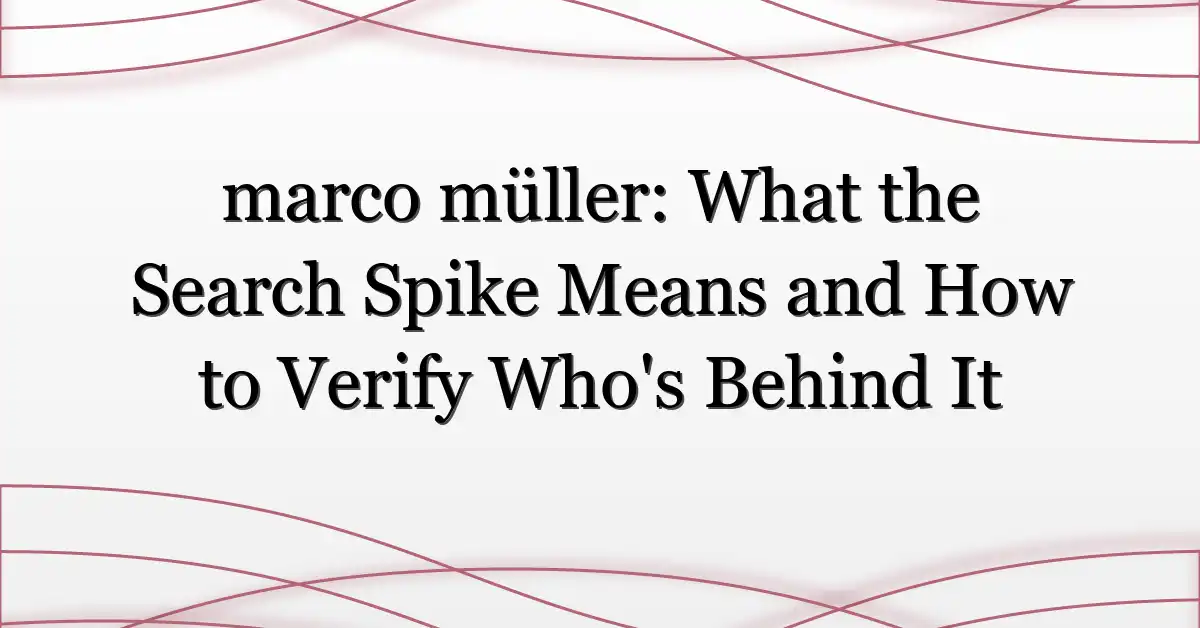 marco müller: What the Search Spike Means and How to Verify Who’s Behind It