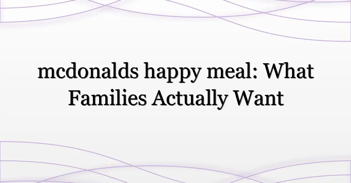 mcdonalds happy meal: What Families Actually Want