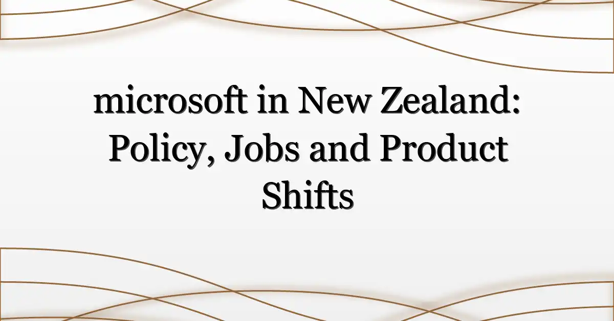 microsoft in New Zealand: Policy, Jobs and Product Shifts