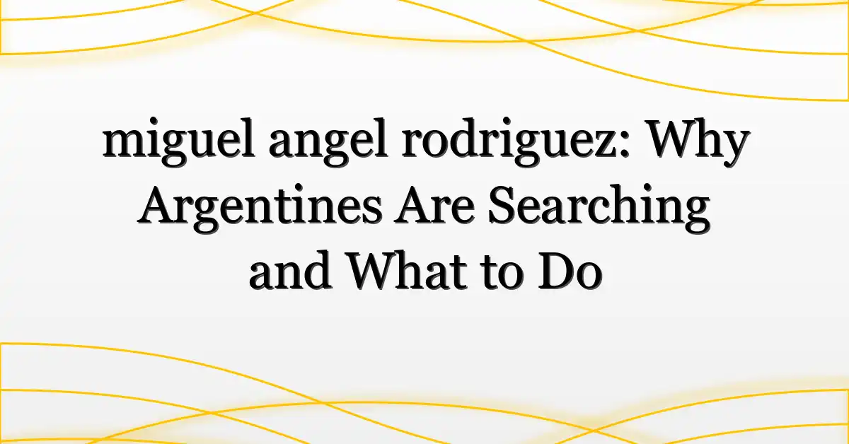 miguel angel rodriguez: Why Argentines Are Searching and What to Do