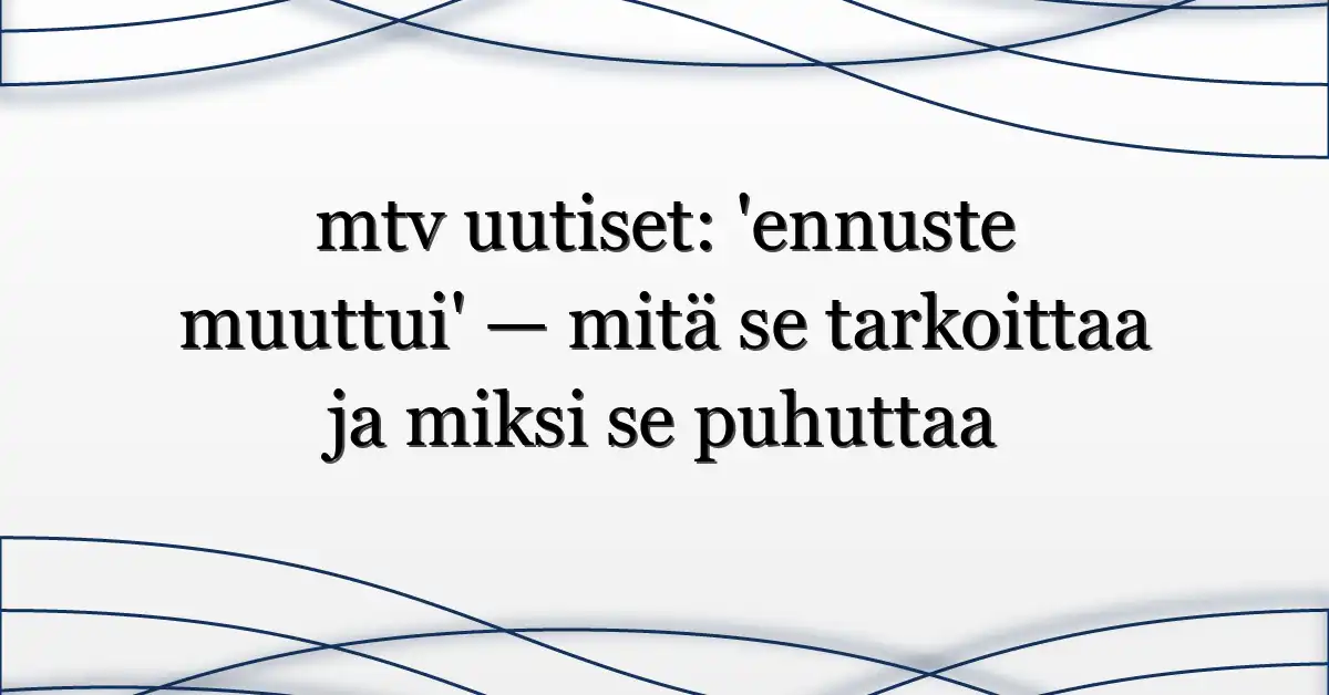 mtv uutiset: ‘ennuste muuttui’ — mitä se tarkoittaa ja miksi se puhuttaa