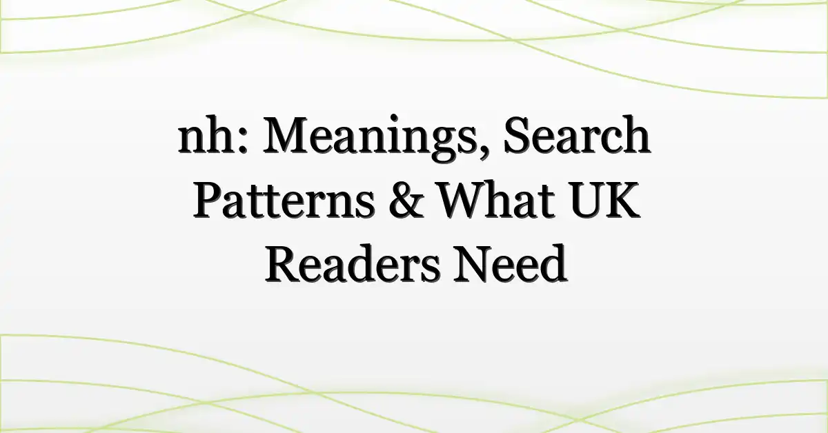 nh: Meanings, Search Patterns & What UK Readers Need