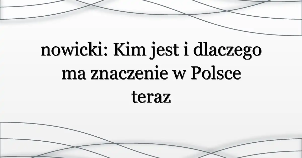 nowicki: Kim jest i dlaczego ma znaczenie w Polsce teraz