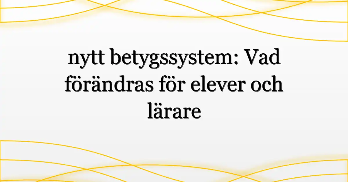 nytt betygssystem: Vad förändras för elever och lärare